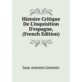 Книга Histoire Critique De L'inquisition D'espagne, (French Edition). Juan Antonio Llorente
Книга Histoire Critique De L'inquisition D'espagne, (French Edition). Juan Antonio Llorente