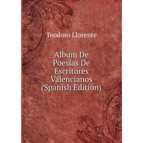 Книга Album De Poesías De Escritores Valencianos (Spanish Edition). Teodoro Llorente
Книга Album De Poesías De Escritores Valencianos (Spanish Edition). Teodoro Llorente