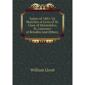 Книга Saints of 1881: Or Sketches of Lives of St. Clare of Montefalco, St. Laurence of Brindisi And Others. William Lloyd
Книга Saints of 1881: Or Sketches of Lives of St. Clare of Montefalco, St. Laurence of Brindisi And Others. William Lloyd
