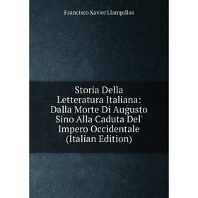 Книга Storia Della Letteratura Italiana: Dalla Morte Di Augusto Sino Alla Caduta Del' Impero Occidentale (Italian Edition). Francisco Xavier Llampilla
Книга Storia Della Letteratura Italiana: Dalla Morte Di Augusto Sino Alla Caduta Del' Impero Occidentale (Italian Edition). Francisco Xavier Llampilla