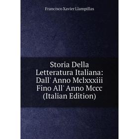 Книга Storia Della Letteratura Italiana: Dall' Anno Mclxxxiii Fino All' Anno Mccc (Italian Edition). Francisco Xavier Llampillas
Книга Storia Della Letteratura Italiana: Dall' Anno Mclxxxiii Fino All' Anno Mccc (Italian Edition). Francisco Xavier Llampillas