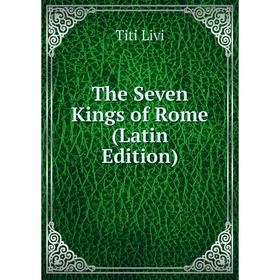 Книга The Seven Kings of Rome (Latin Edition). Titi Livi
Книга The Seven Kings of Rome (Latin Edition). Titi Livi