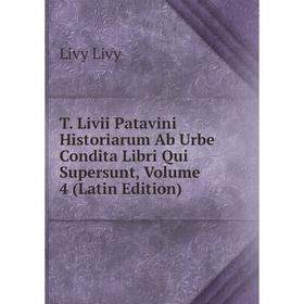 Книга T. Livii Patavini Historiarum Ab Urbe Condita Libri Qui Supersunt, Volume 4 (Latin Edition). Livy Livy
Книга T. Livii Patavini Historiarum Ab Urbe Condita Libri Qui Supersunt, Volume 4 (Latin Edition). Livy Livy