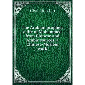 Книга The Arabian prophet: a life of Mohammed from Chinese and Arabic sources, a Chinese-Moslem work. Chai-lien Liu
Книга The Arabian prophet: a life of Mohammed from Chinese and Arabic sources, a Chinese-Moslem work. Chai-lien Liu