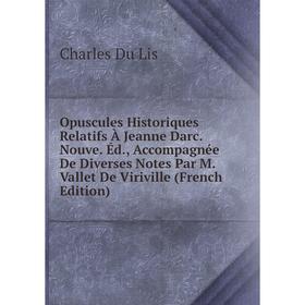 Книга Opuscules Historiques Relatifs À Jeanne Darc Nouve Éd, Accompagnée De diverses Notes Par M Vallet De Viriville
Книга Opuscules Historiques Relatifs À Jeanne Darc Nouve Éd, Accompagnée De diverses Notes Par M Vallet De Viriville
