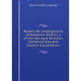 Книга Report On Underground Installation District a of the San Jose Division, California Gas and Electric Corporation. Sylvan Joseph Lisberger
Книга Report On Underground Installation District a of the San Jose Division, California Gas and Electric Corporation. Sylvan Joseph Lisberger