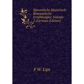 Книга Sämmtliche Historisch: Romantische Erzählungen, Volume 2 (German Edition). F W. Lips
Книга Sämmtliche Historisch: Romantische Erzählungen, Volume 2 (German Edition). F W. Lips