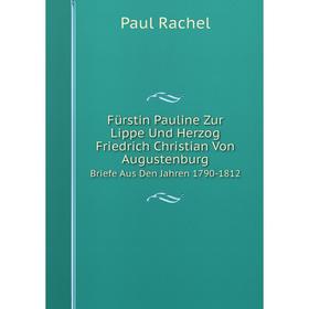 Книга Fürstin Pauline Zur Lippe Und Herzog Friedrich Christian Von Augustenburg Briefe Aus Den Jahren 1790-1812. Paul Rachel
Книга Fürstin Pauline Zur Lippe Und Herzog Friedrich Christian Von Augustenburg Briefe Aus Den Jahren 1790-1812. Paul Rachel