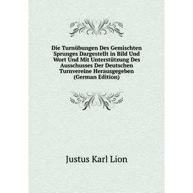 Книга Die Turnübungen Des Gemischten Sprunges Dargestellt in Bild Und Wort Und Mit Unterstützung Des Ausschusses Der Deutschen Turnvereine Herausgegeb
Книга Die Turnübungen Des Gemischten Sprunges Dargestellt in Bild Und Wort Und Mit Unterstützung Des Ausschusses Der Deutschen Turnvereine Herausgegeb