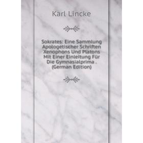 Книга Sokrates: Eine Sammlung Apologetischer Schriften Xenophons Und Platons Mit Einer Einleitung Für Die Gymnasialprima . (German Edition). Karl Linc
Книга Sokrates: Eine Sammlung Apologetischer Schriften Xenophons Und Platons Mit Einer Einleitung Für Die Gymnasialprima . (German Edition). Karl Linc