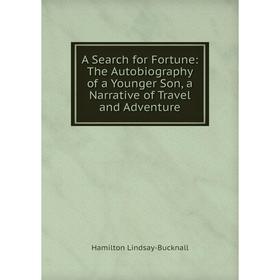 Книга A Search for Fortune: The Autobiography of a Younger Son, a Narrative of Travel and Adventure. Hamilton Lindsay-Bucknall
Книга A Search for Fortune: The Autobiography of a Younger Son, a Narrative of Travel and Adventure. Hamilton Lindsay-Bucknall
