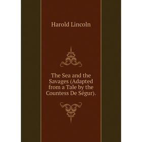 Книга The Sea and the Savages (Adapted from a Tale by the Countess De Ségur). Harold Lincoln
Книга The Sea and the Savages (Adapted from a Tale by the Countess De Ségur). Harold Lincoln