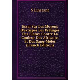 Книга Essai Sur Les Moyens D'extirper Les Préjugés Des Blancs Contre La Couleur Des Africains Et Des Sang-Mêlés (French Edition). S Linstant
Книга Essai Sur Les Moyens D'extirper Les Préjugés Des Blancs Contre La Couleur Des Africains Et Des Sang-Mêlés (French Edition). S Linstant