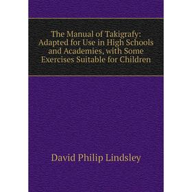 Книга The Manual of Takigrafy: Adapted for Use in High Schools and Academies, with Some Exercises Suitable for Children. David Philip Lindsley
Книга The Manual of Takigrafy: Adapted for Use in High Schools and Academies, with Some Exercises Suitable for Children. David Philip Lindsley