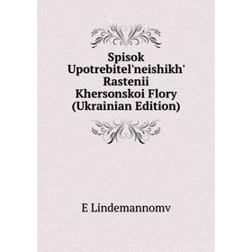 Книга Spisok Upotrebitel'neishikh' Rastenii Khersonskoi Flory (Ukrainian Edition). E Lindemannomv
Книга Spisok Upotrebitel'neishikh' Rastenii Khersonskoi Flory (Ukrainian Edition). E Lindemannomv