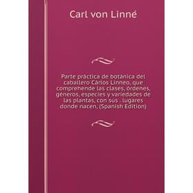Книга Parte práctica de botánica del caballero Cárlos Linneo, que comprehende las clases, órdenes, géneros, especies y variedades de las plantas, con
Книга Parte práctica de botánica del caballero Cárlos Linneo, que comprehende las clases, órdenes, géneros, especies y variedades de las plantas, con
