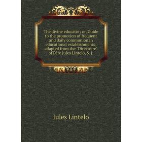Книга The divine educator; or, Guide to the promotion of frequent and daily communion in educational establishments; adapted from the Directoire
Книга The divine educator; or, Guide to the promotion of frequent and daily communion in educational establishments; adapted from the Directoire