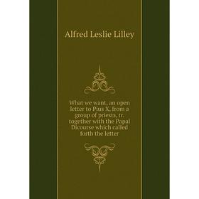 Книга What we want, an open letter to Pius X, from a group of priests, tr. together with the Papal Dicourse which called forth the letter
Книга What we want, an open letter to Pius X, from a group of priests, tr. together with the Papal Dicourse which called forth the letter