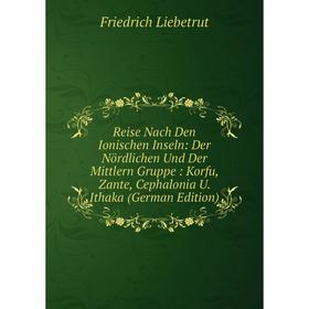 Книга Reise Nach Den Ionischen Inseln: Der Nördlichen Und Der Mittlern Gruppe: Korfu, Zante, Cephalonia U. Ithaka
Книга Reise Nach Den Ionischen Inseln: Der Nördlichen Und Der Mittlern Gruppe: Korfu, Zante, Cephalonia U. Ithaka