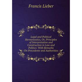 Книга Legal and Political Hermeneutics, Or, Principles of Interpretation and Construction in Law and Politics: With Remarks On Precedents and Authorit
Книга Legal and Political Hermeneutics, Or, Principles of Interpretation and Construction in Law and Politics: With Remarks On Precedents and Authorit