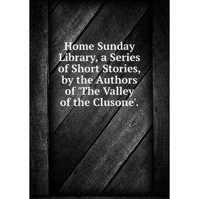 Книга Home Sunday Library, a Series of Short Stories, by the Authors of 'The Valley of the Clusone
Книга Home Sunday Library, a Series of Short Stories, by the Authors of 'The Valley of the Clusone