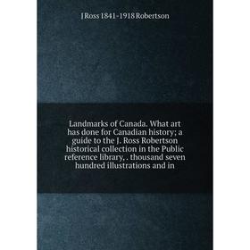 Книга Landmarks of Canada What art has done for Canadian history; a guide to the J Ross Robertson historical collection in the Public reference librar
Книга Landmarks of Canada What art has done for Canadian history; a guide to the J Ross Robertson historical collection in the Public reference librar