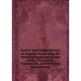 Книга Justice and jurisprudence: an inquiry concerning the constitutional limitations of the Thirteenth, Fourteenth, and Fifteenth amendments
Книга Justice and jurisprudence: an inquiry concerning the constitutional limitations of the Thirteenth, Fourteenth, and Fifteenth amendments