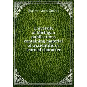Книга University of Michigan publications containing material of a scientific or learned character
Книга University of Michigan publications containing material of a scientific or learned character