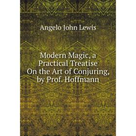 Книга Modern Magic, a Practical Treatise On the Art of Conjuring, by Prof Hoffmann
Книга Modern Magic, a Practical Treatise On the Art of Conjuring, by Prof Hoffmann