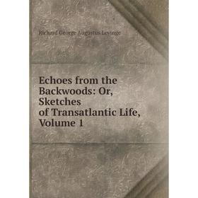 Книга Echoes from the Backwoods: Or, Sketches of Transatlantic Life. Volume 1. Richard George Augustus Levinge
Книга Echoes from the Backwoods: Or, Sketches of Transatlantic Life. Volume 1. Richard George Augustus Levinge
