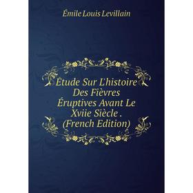 Книга Étude Sur L'histoire Des Fièvres Éruptives Avant Le Xviie Siècle. (French Edition). Émile Louis Levillain
Книга Étude Sur L'histoire Des Fièvres Éruptives Avant Le Xviie Siècle. (French Edition). Émile Louis Levillain