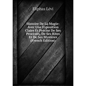 Книга Histoire De La Magie: Avec Une Exposition Claire Et Précise De Ses Procédés, De Ses Rites Et De Ses Mystères (French Edition). Eliphas Lévi
Книга Histoire De La Magie: Avec Une Exposition Claire Et Précise De Ses Procédés, De Ses Rites Et De Ses Mystères (French Edition). Eliphas Lévi