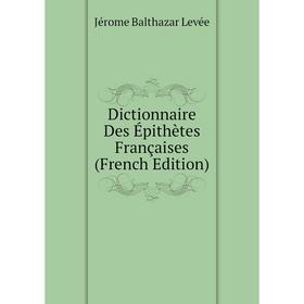 Книга Dictionnaire Des Épithètes Françaises (French Edition). Jérome Balthazar Levée
Книга Dictionnaire Des Épithètes Françaises (French Edition). Jérome Balthazar Levée
