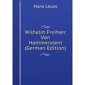 Книга Wilhelm Freiherr Von Hammerstein (German Edition). Hans Leuss 
Книга Wilhelm Freiherr Von Hammerstein (German Edition). Hans Leuss
