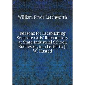 Книга Reasons for Establishing Separate Girls' Reformatory at State Industrial School, Rochester, in a Letter to J.W. Husted. William Pryor Letchworth
Книга Reasons for Establishing Separate Girls' Reformatory at State Industrial School, Rochester, in a Letter to J.W. Husted. William Pryor Letchworth