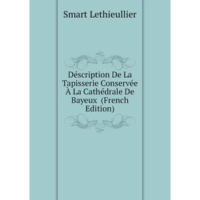 Книга Déscription De La Tapisserie Conservée À La Cathédrale De Bayeux (French Edition). Smart Lethieullier
Книга Déscription De La Tapisserie Conservée À La Cathédrale De Bayeux (French Edition). Smart Lethieullier