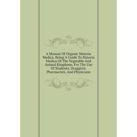 Книга A Manual Of Organic Materia Medica. Being A Guide To Materia Medica Of The Vegetable And Animal Kingdoms, For The Use Of Students
Книга A Manual Of Organic Materia Medica. Being A Guide To Materia Medica Of The Vegetable And Animal Kingdoms, For The Use Of Students
