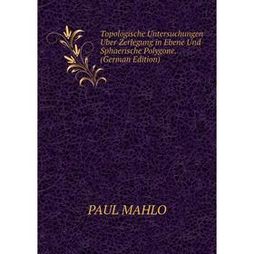 Книга Topologische Untersuchungen Uber Zerlegung in Ebene Und Sphaerische Polygone. (German Edition). PAUL MAHLO
Книга Topologische Untersuchungen Uber Zerlegung in Ebene Und Sphaerische Polygone. (German Edition). PAUL MAHLO