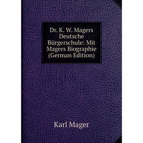 Книга Dr. K. W. Magers Deutsche Bürgerschule: Mit Magers Biographie (German Edition). Karl Mager
Книга Dr. K. W. Magers Deutsche Bürgerschule: Mit Magers Biographie (German Edition). Karl Mager