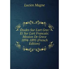 Книга Études Sur L'art Grec Et Sur L'art Francais: Mission De Grece 1894-1895 (French Edition). Lucien Magne
Книга Études Sur L'art Grec Et Sur L'art Francais: Mission De Grece 1894-1895 (French Edition). Lucien Magne