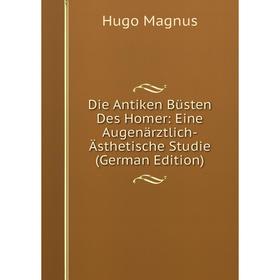 Книга Die Antiken Büsten Des Homer: Eine Augenärztlich-Ästhetische Studie (German Edition). Hugo Magnus
Книга Die Antiken Büsten Des Homer: Eine Augenärztlich-Ästhetische Studie (German Edition). Hugo Magnus
