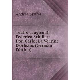 Книга Teatro Tragico Di Federico Schiller: Don Carlo; La Vergine D'orleans (German Edition). Andrea Maffei
Книга Teatro Tragico Di Federico Schiller: Don Carlo; La Vergine D'orleans (German Edition). Andrea Maffei