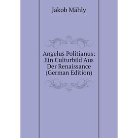 Книга Angelus Politianus: Ein Culturbild Aus Der Renaissance (German Edition). Jakob Mähly
Книга Angelus Politianus: Ein Culturbild Aus Der Renaissance (German Edition). Jakob Mähly
