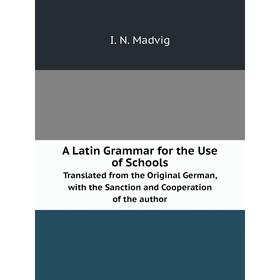 Книга A Latin Grammar for the Use of Schools. Translated from the Original German, with the Sanction and Cooperation of the author. I. N. Madvig
Книга A Latin Grammar for the Use of Schools. Translated from the Original German, with the Sanction and Cooperation of the author. I. N. Madvig