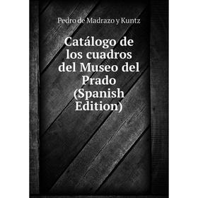 Книга Catálogo de los cuadros del Museo del Prado (Spanish Edition). Pedro de Madrazo y Kuntz
Книга Catálogo de los cuadros del Museo del Prado (Spanish Edition). Pedro de Madrazo y Kuntz