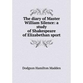 Книга The diary of Master William Silence: a study of Shakespeare of Elizabethan sport. Dodgson Hamilton Madden
Книга The diary of Master William Silence: a study of Shakespeare of Elizabethan sport. Dodgson Hamilton Madden