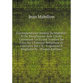 Книга Correspondance Inédite De Mabillon Et De Montfaucon Avec L'italie Contenant Un Grand Nombre De Faits Sur L'histoire Religieuse Et Littéraire Du
Книга Correspondance Inédite De Mabillon Et De Montfaucon Avec L'italie Contenant Un Grand Nombre De Faits Sur L'histoire Religieuse Et Littéraire Du
