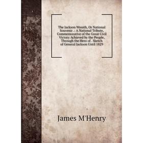 Книга The Jackson Wreath, Or National Souvenir.: A National Tribute, Commemorative of the Great Civil Victory Achieved by the People, Through the Hero
Книга The Jackson Wreath, Or National Souvenir.: A National Tribute, Commemorative of the Great Civil Victory Achieved by the People, Through the Hero