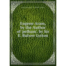 Книга Eugene Aram, by the Author of 'pelham'. by Sir E. Bulwer Lytton. Edward George E.L. Bulwer- Lytton
Книга Eugene Aram, by the Author of 'pelham'. by Sir E. Bulwer Lytton. Edward George E.L. Bulwer- Lytton
