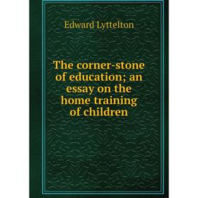 Книга The corner-stone of education; an essay on the home training of children. Edward Lyttelton
Книга The corner-stone of education; an essay on the home training of children. Edward Lyttelton